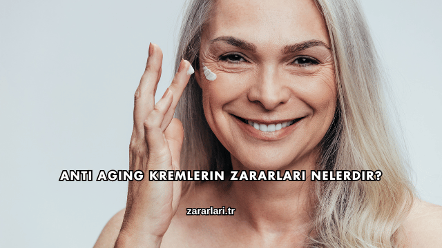 Anti Aging Kremlerin Zararları Nelerdir?