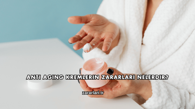 Anti Aging Kremlerin Zararları Nelerdir?