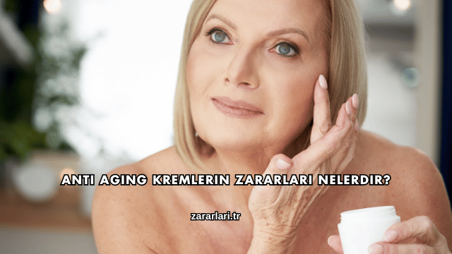 Anti Aging Kremlerin Zararları Nelerdir?