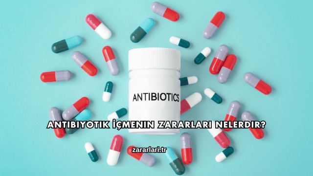 Antibiyotik İçmenin Zararları Nelerdir?