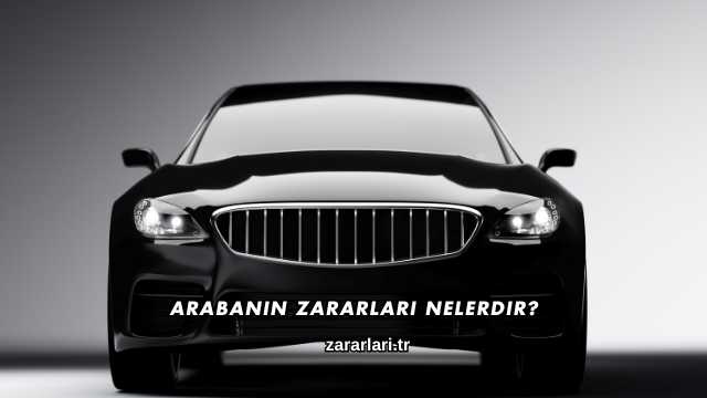 Arabanın Zararları Nelerdir?