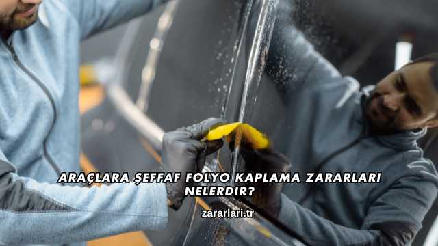Araçlara Şeffaf Folyo Kaplama Zararları Nelerdir?