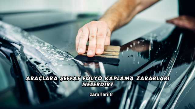 Araçlara Şeffaf Folyo Kaplama Zararları Nelerdir?