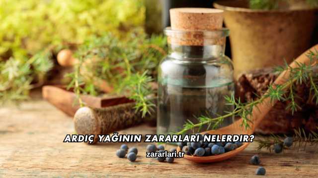 Ardıç Yağının Zararları Nelerdir?