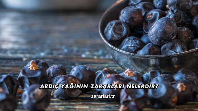 Ardıç Yağının Zararları Nelerdir?