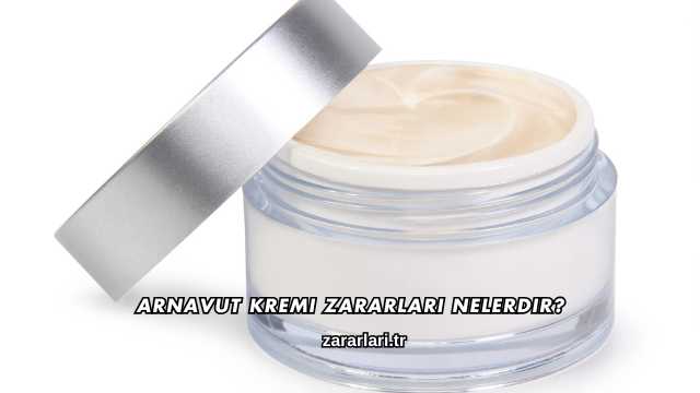 Arnavut Kremi Zararları Nelerdir?