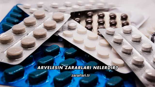 Arvelesin Zararları Nelerdir?