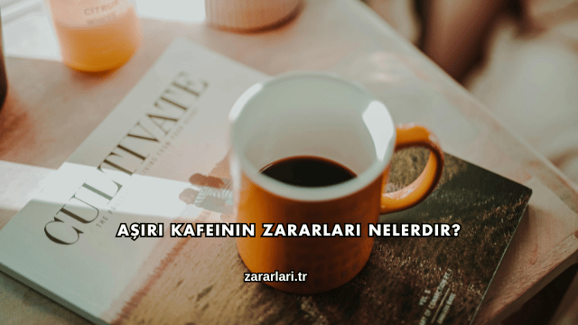 Aşırı Kafeinin Zararları Nelerdir?