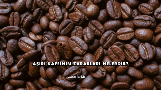 Aşırı Kafeinin Zararları Nelerdir?