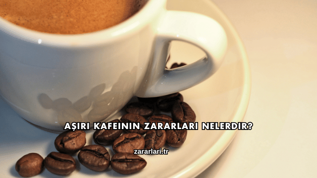 Aşırı Kafeinin Zararları Nelerdir?