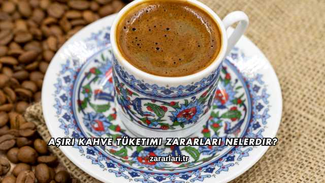 Aşırı Kahve Tüketimi Zararları Nelerdir?