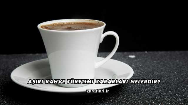 Aşırı Kahve Tüketimi Zararları Nelerdir?