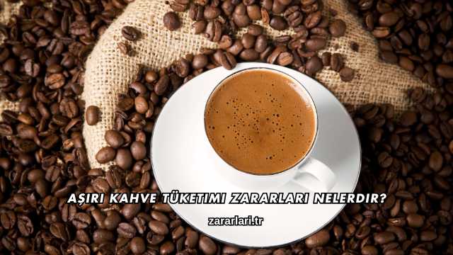 Aşırı Kahve Tüketimi Zararları Nelerdir?