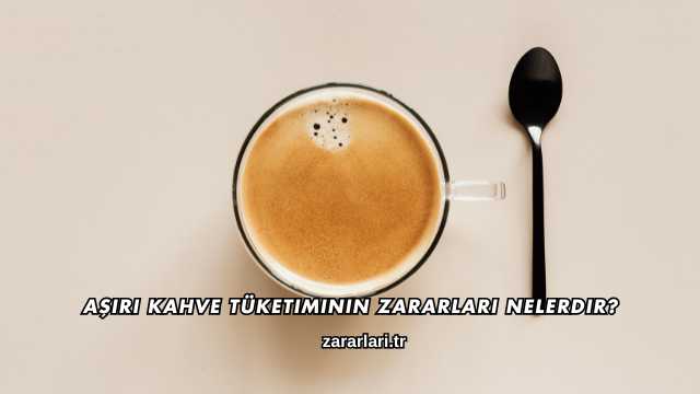 Aşırı Kahve Tüketiminin Zararları Nelerdir?