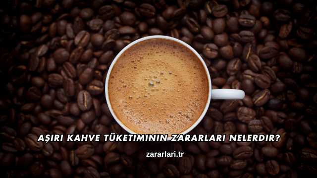 Aşırı Kahve Tüketiminin Zararları Nelerdir?