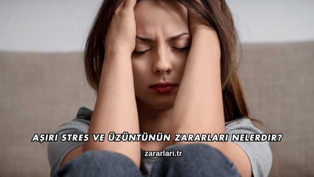 Aşırı Stres ve Üzüntünün Zararları Nelerdir?