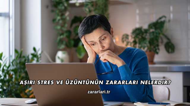 Aşırı Stres ve Üzüntünün Zararları Nelerdir?