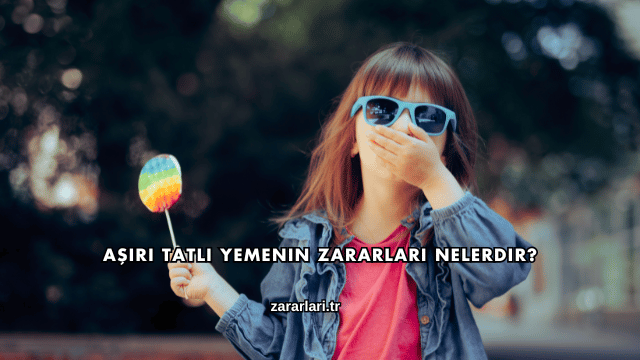 Aşırı Tatlı Yemenin Zararları Nelerdir?