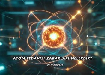 Atom Tedavisi Zararları Nelerdir?