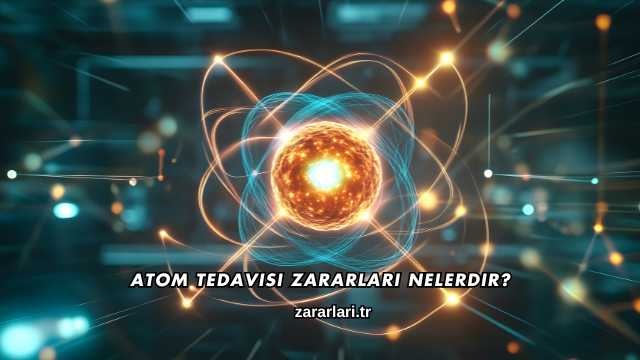 Atom Tedavisi Zararları Nelerdir?