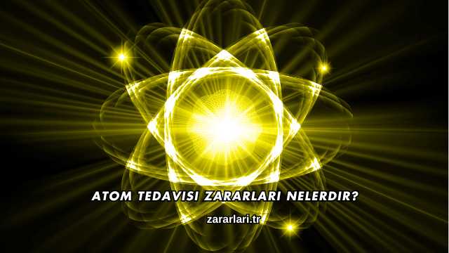 Atom Tedavisi Zararları Nelerdir?