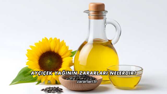 Ayçiçek Yağının Zararları Nelerdir?