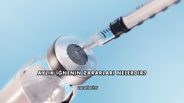 Aylık İğnenin Zararları Nelerdir?