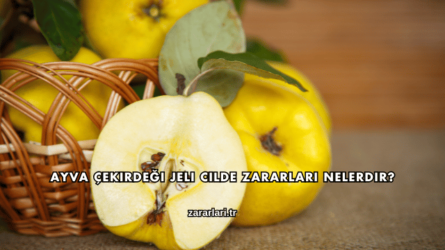 Ayva Çekirdeği Jeli Cilde Zararları Nelerdir?