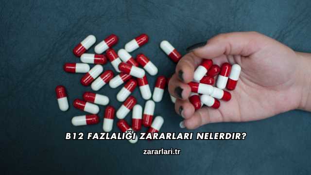 B12 Fazlalığı Zararları Nelerdir?