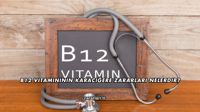 B12 Vitamininin Karaciğere Zararları Nelerdir?