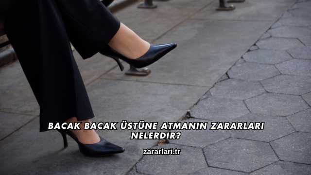 Bacak Bacak Üstüne Atmanın Zararları Nelerdir?