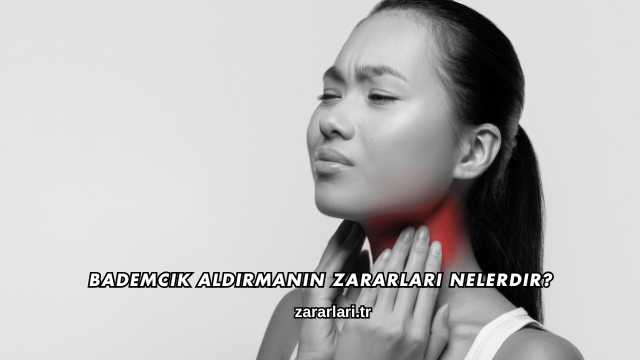 Bademcik Aldırmanın Zararları Nelerdir?