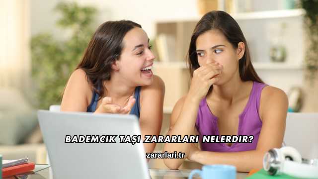 Bademcik Taşı Zararları Nelerdir?
