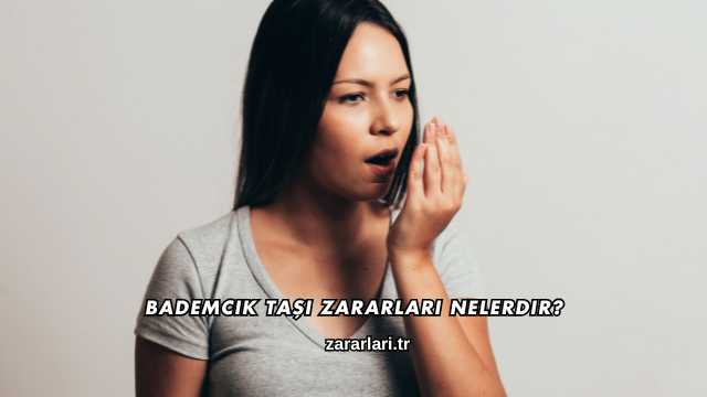 Bademcik Taşı Zararları Nelerdir?