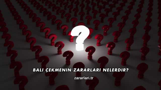 Bali Çekmenin Zararları Nelerdir?