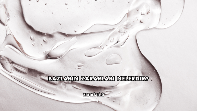 Bazların Zararları Nelerdir?