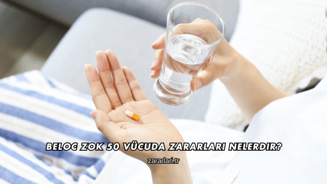 Beloc Zok 50 Vücuda Zararları Nelerdir?