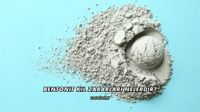 Bentonit Kil Zararları Nelerdir?