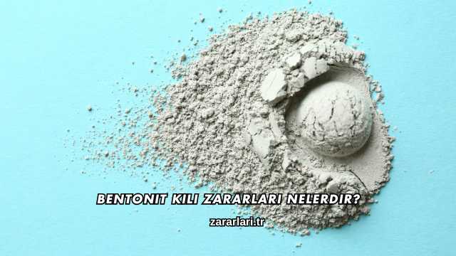 Bentonit Kili Zararları Nelerdir?