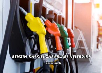 Benzin Katkısı Zararları Nelerdir?