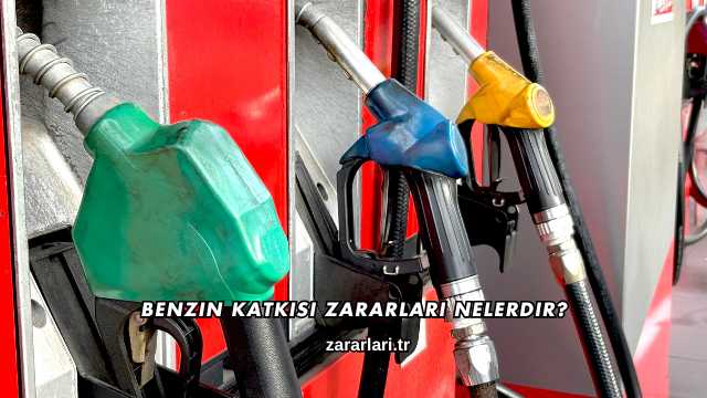 Benzin Katkısı Zararları Nelerdir?