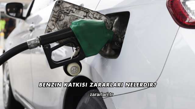 Benzin Katkısı Zararları Nelerdir?