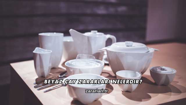 Beyaz Çay Zararları Nelerdir?