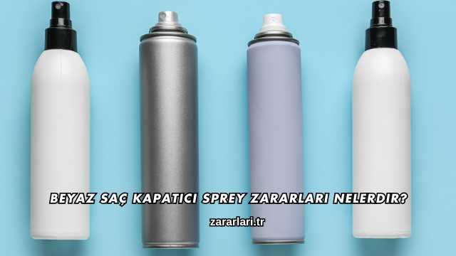Beyaz Saç Kapatıcı Sprey Zararları Nelerdir?
