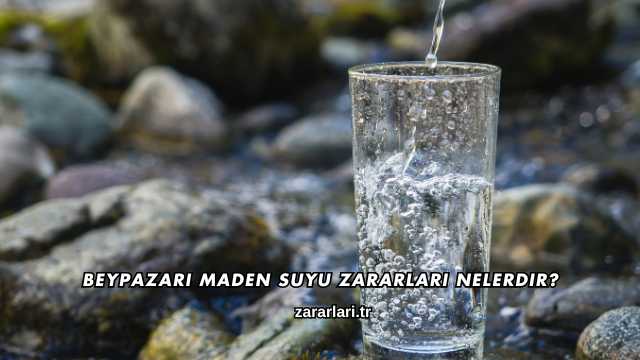 Beypazarı Maden Suyu Zararları Nelerdir?