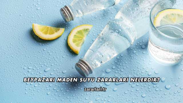 Beypazarı Maden Suyu Zararları Nelerdir?