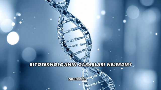 Biyoteknolojinin Zararları Nelerdir?