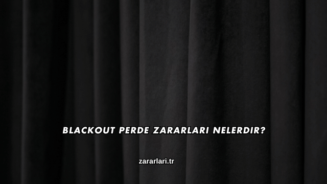 Blackout Perde Zararları Nelerdir?