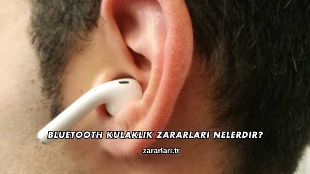 Bluetooth Kulaklık Zararları Nelerdir?