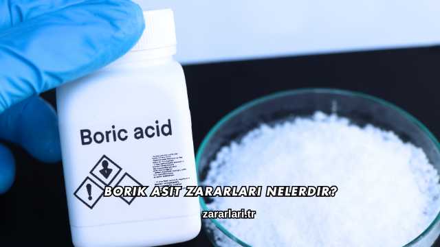 Borik Asit Zararları Nelerdir?